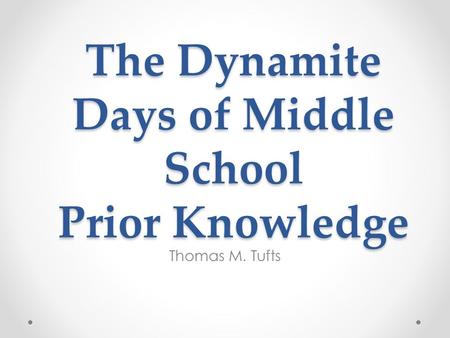 The Dynamite Days of Middle School Prior Knowledge Thomas M. Tufts.