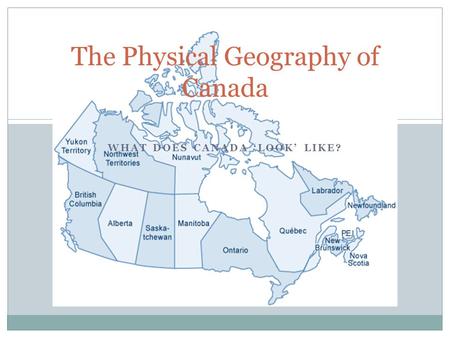 WHAT DOES CANADA ‘LOOK’ LIKE? The Physical Geography of Canada.