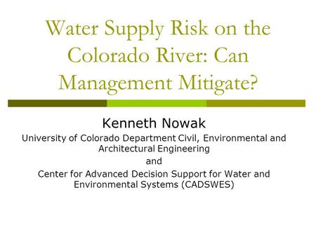 Water Supply Risk on the Colorado River: Can Management Mitigate? Kenneth Nowak University of Colorado Department Civil, Environmental and Architectural.