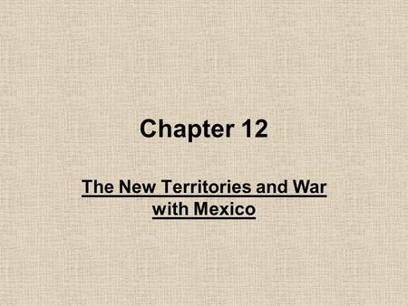 Chapter 12 The New Territories and War with Mexico.