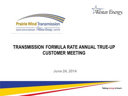 1 TRANSMISSION FORMULA RATE ANNUAL TRUE-UP CUSTOMER MEETING June 24, 2014.