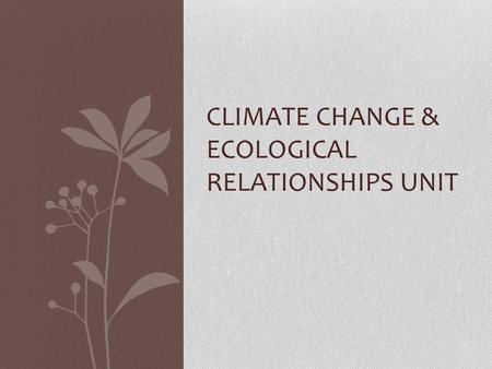 CLIMATE CHANGE & ECOLOGICAL RELATIONSHIPS UNIT. Climate Change: Evidence & Choices What questions do you have about the climate change report? What are.