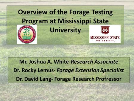 Overview of the Forage Testing Program at Mississippi State University Mr. Joshua A. White-Research Associate Dr. Rocky Lemus- Forage Extension Specialist.