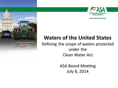Waters of the United States Defining the scope of waters protected under the Clean Water Act ASA Board Meeting July 8, 2014.