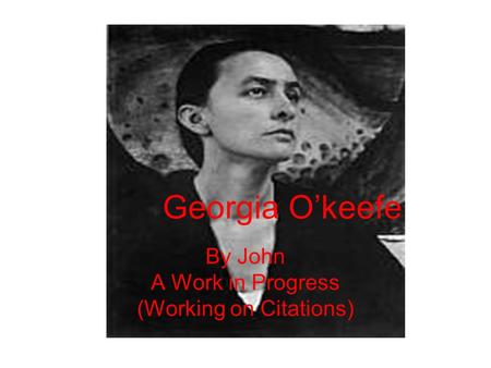 Georgia O’keefe By John A Work in Progress (Working on Citations)