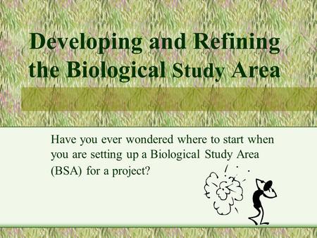 Developing and Refining the Biological Study Area Have you ever wondered where to start when you are setting up a Biological Study Area (BSA) for a project?