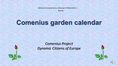 Comenius garden calendar Comenius Project Dynamic Citizens of Europe Istituto Comprensivo «Giovanni Palombini» Roma.
