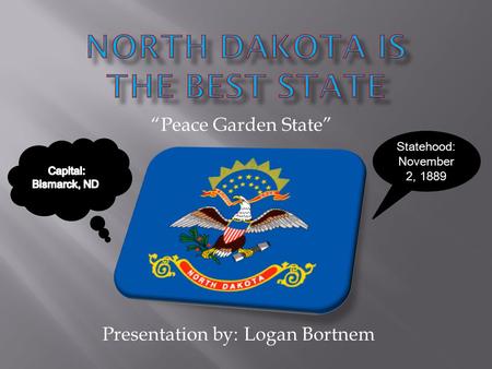 Presentation by: Logan Bortnem “Peace Garden State” Statehood: November 2, 1889.