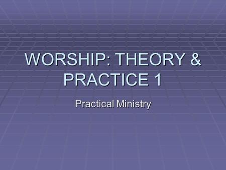 WORSHIP: THEORY & PRACTICE 1 Practical Ministry. 1.What does God think about our worship? Let’s look at Isaiah 1:12-17….