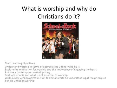 What is worship and why do Christians do it? Main Learning objectives: Understand worship in terms of appreciating God for who he is Explore the motivation.