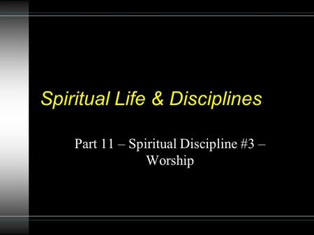 Spiritual Life & Disciplines Part 11 – Spiritual Discipline #3 – Worship.