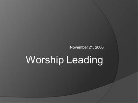 November 21, 2008 Worship Leading. What Is A Leader?  Defined in the following as the person who chooses songs, sets practice, leads the congregation.