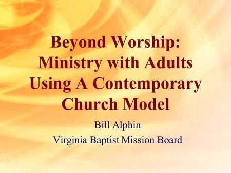 Beyond Worship: Ministry with Adults Using A Contemporary Church Model Bill Alphin Virginia Baptist Mission Board.