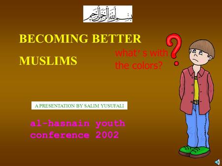 BECOMING BETTER MUSLIMS A PRESENTATION BY SALIM YUSUFALI al-hasnain youth conference 2002 what ’ s with the colors?