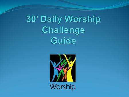 What you Need 30’ set aside just for you and God to praise and worship Him. A Bible A hymn book/Worship songs collection A journal ( to jote down what.