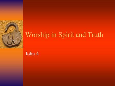 Worship in Spirit and Truth John 4 Worship is not about a Time  Everyday  All the time  Every breath  Ps 40.
