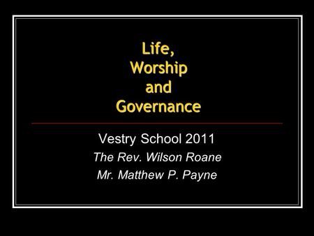 Life, Worship and Governance Vestry School 2011 The Rev. Wilson Roane Mr. Matthew P. Payne.