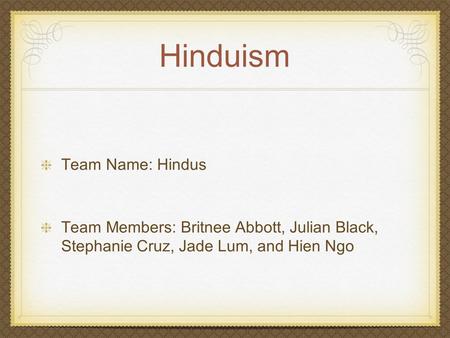 Hinduism Team Name: Hindus Team Members: Britnee Abbott, Julian Black, Stephanie Cruz, Jade Lum, and Hien Ngo.