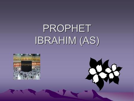PROPHET IBRAHIM (AS).  Ibrahim (alayhis salam) was a great prophet. When he was young, he lived among people who refused to worship Allah. Instead they.