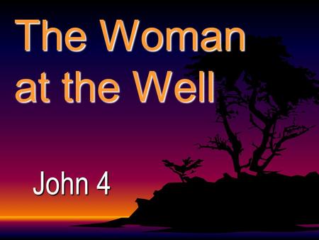 The Woman at the Well John 4 3: He departed to Galilee. 4: And he must needs go through Samaria. 5: Then cometh he to a city of Samaria, 6: Now Jacob's.