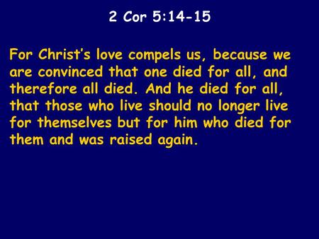 For Christ’s love compels us, because we are convinced that one died for all, and therefore all died. And he died for all, that those who live should no.
