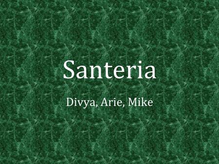 Santeria Divya, Arie, Mike. History Translated from Spanish: “Worship of the Saints” The founder of Santeria is not known However, its origins come from.