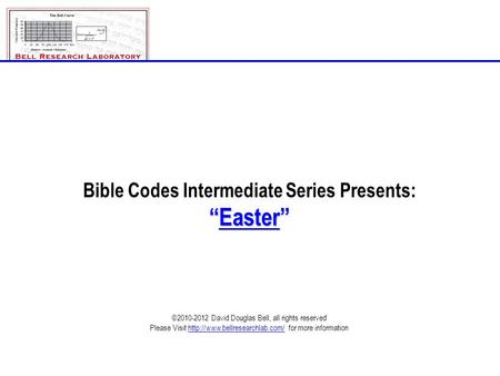 Bible Codes Intermediate Series Presents: “Easter” ©2010-2012 David Douglas Bell, all rights reserved Please Visit  for.
