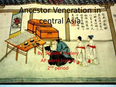 Ancestor Veneration in central Asia By: Sepideh Nadery AP world history 2 nd period.