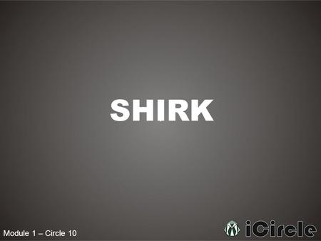 Module 1 – Circle 10 SHIRK. Module 1 – Circle 10 What is Shirk? Shirk is the most dangerous of all sins, the wickedest and the most severely punished.