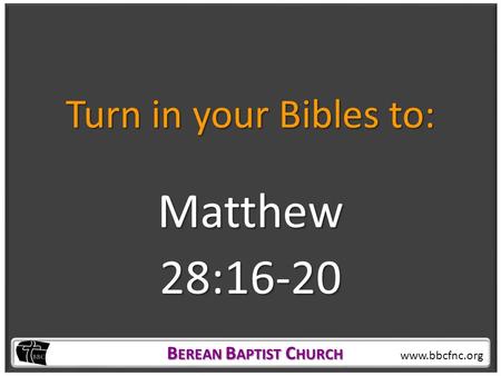 B EREAN B APTIST C HURCH B EREAN B APTIST C HURCH www.bbcfnc.org Turn in your Bibles to: Matthew28:16-20.