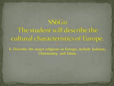 B. Describe the major religions in Europe; include Judaism, Christianity, and Islam.