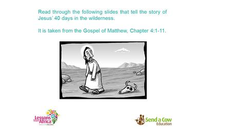 Read through the following slides that tell the story of Jesus’ 40 days in the wilderness. It is taken from the Gospel of Matthew, Chapter 4:1-11.