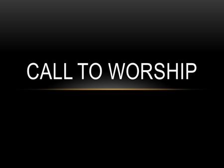 CALL TO WORSHIP.