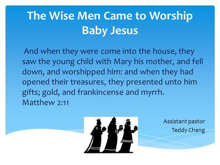 The Wise Men Came to Worship Baby Jesus And when they were come into the house, they saw the young child with Mary his mother, and fell down, and worshipped.