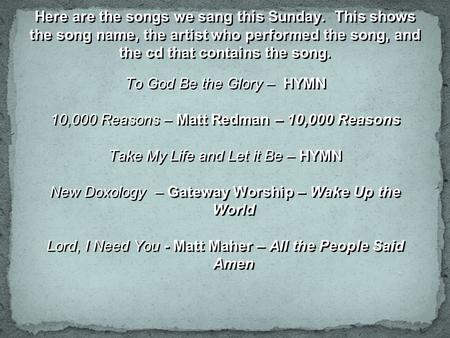 Here are the songs we sang this Sunday. This shows the song name, the artist who performed the song, and the cd that contains the song. To God Be the Glory.
