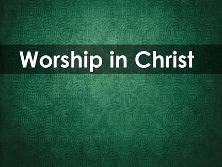 Worship in Christ. Worship: The feeling or expression of reverence and adoration for a deity.