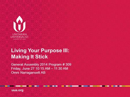 Living Your Purpose III: Making It Stick General Assembly 2014 Program # 309 Friday, June 27 10:15 AM – 11:30 AM Omni Narragansett AB.