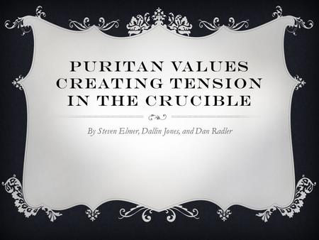 PURITAN VALUES CREATING TENSION IN THE CRUCIBLE By Steven Elmer, Dallin Jones, and Dan Radler.