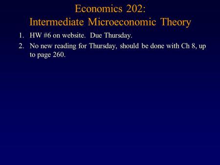 Economics 202: Intermediate Microeconomic Theory 1.HW #6 on website. Due Thursday. 2.No new reading for Thursday, should be done with Ch 8, up to page.