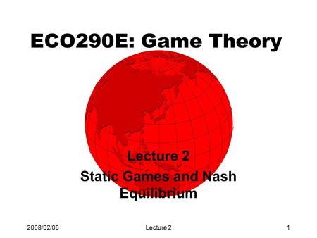 2008/02/06Lecture 21 ECO290E: Game Theory Lecture 2 Static Games and Nash Equilibrium.