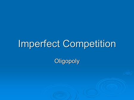Imperfect Competition Oligopoly. Outline  Types of imperfect competition  Oligopoly and its characteristics  Collusion and cartels  Equilibrium for.