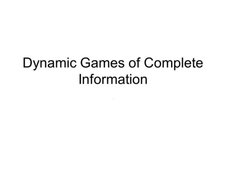 Dynamic Games of Complete Information.. Repeated games Best understood class of dynamic games Past play cannot influence feasible actions or payoff functions.