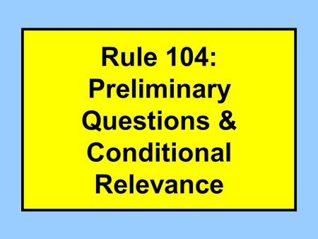 Rule 104: Preliminary Questions & Conditional Relevance.