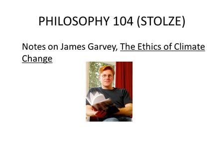 PHILOSOPHY 104 (STOLZE) Notes on James Garvey, The Ethics of Climate Change.