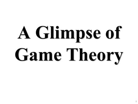 1 A Glimpse of Game Theory. 2 3 Basic Ideas of Game Theory Game theory studies the ways in which strategic interactions among rational players produce.