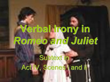 Verbal Irony in Romeo and Juliet Subtext in Act IV, Scenes i and ii.
