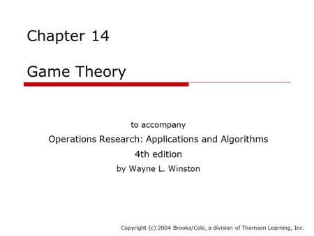 Chapter 14 Game Theory to accompany Operations Research: Applications and Algorithms 4th edition by Wayne L. Winston Copyright (c) 2004 Brooks/Cole, a.