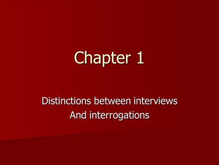 Chapter 1 Distinctions between interviews And interrogations.