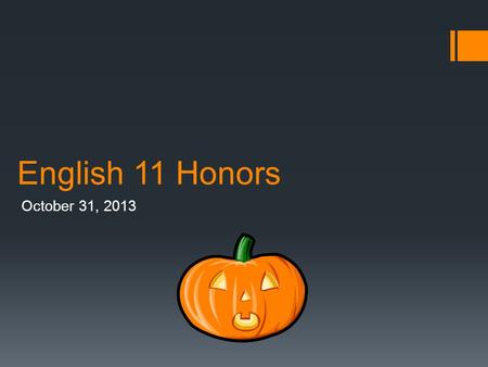 English 11 Honors October 31, 2013.