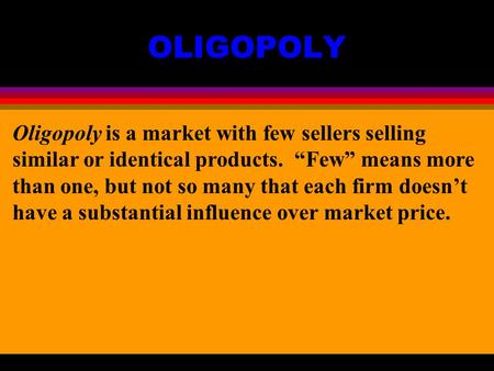 OLIGOPOLY Oligopoly is a market with few sellers selling similar or identical products. “Few” means more than one, but not so many that each firm doesn’t.